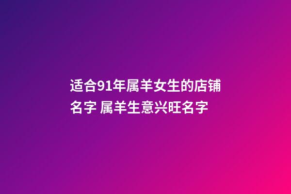 适合91年属羊女生的店铺名字 属羊生意兴旺名字-第1张-店铺起名-玄机派